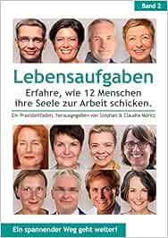 Lebensaufgaben - Erfahre, wie 12 Menschen ihre Seele zur Arbeit schicken.: Ein Praxisleitfaden, herausgegeben von Stephan & Claudia Möritz : Möritz, Stephan, Möritz, Claudia, Becker, Gabi, Dobrusskin, Susanne, Glende, Patricia, Klapschuweit, Stev, Man